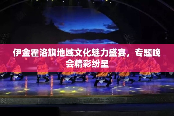 伊金霍洛旗地域文化魅力盛宴，專題晚會(huì)精彩紛呈