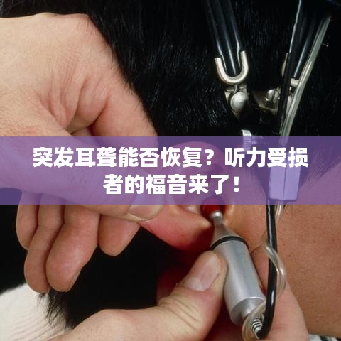 突發(fā)耳聾能否恢復(fù)？聽力受損者的福音來了！