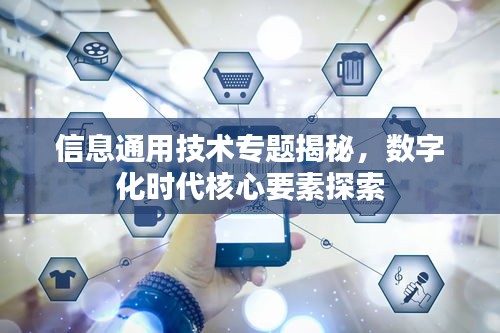 信息通用技術專題揭秘，數(shù)字化時代核心要素探索