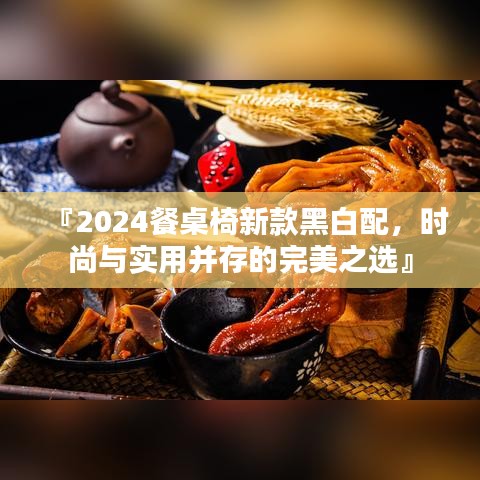 『2024餐桌椅新款黑白配，時尚與實用并存的完美之選』
