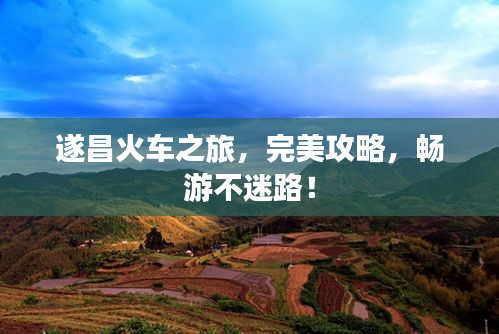 遂昌火車之旅，完美攻略，暢游不迷路！