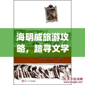 海明威旅游攻略，踏尋文學(xué)巨匠的足跡探索之旅