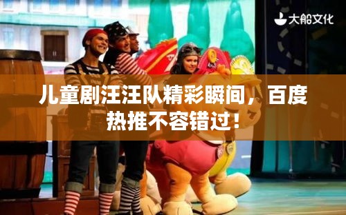 兒童劇汪汪隊(duì)精彩瞬間，百度熱推不容錯(cuò)過！