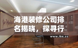海港裝修公司排名揭曉，探尋行業(yè)佼佼者，為您的家居保駕護(hù)航！