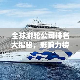 全球游輪公司排名大揭秘，影響力榜單重磅出爐！