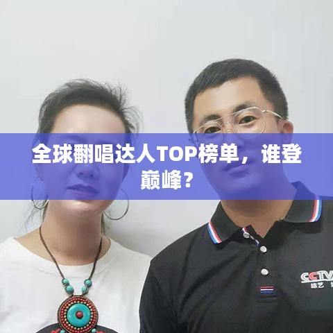 全球翻唱達(dá)人TOP榜單，誰登巔峰？