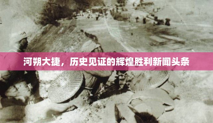 河朔大捷，歷史見證的輝煌勝利新聞頭條