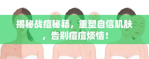 揭秘戰(zhàn)痘秘籍，重塑自信肌膚，告別痘痘煩惱！