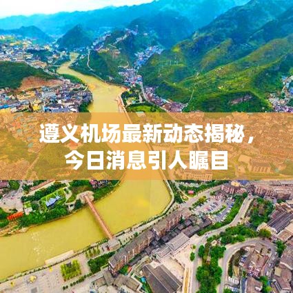遵義機(jī)場(chǎng)最新動(dòng)態(tài)揭秘，今日消息引人矚目