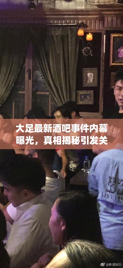 大足最新酒吧事件內(nèi)幕曝光，真相揭秘引發(fā)關(guān)注熱議