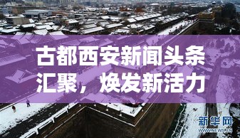 古都西安新聞?lì)^條匯聚，煥發(fā)新活力時(shí)代