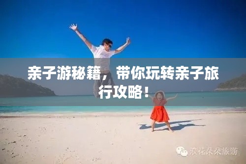 親子游秘籍，帶你玩轉(zhuǎn)親子旅行攻略！