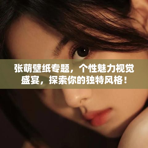 張萌壁紙專題，個性魅力視覺盛宴，探索你的獨特風(fēng)格！