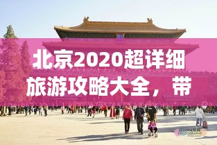 北京2020超詳細(xì)旅游攻略大全，帶你玩轉(zhuǎn)京城！