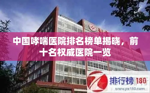 中國哮喘醫(yī)院排名榜單揭曉，前十名權(quán)威醫(yī)院一覽