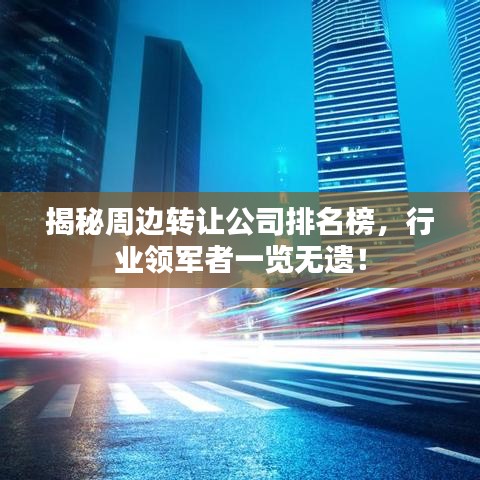 揭秘周邊轉(zhuǎn)讓公司排名榜，行業(yè)領(lǐng)軍者一覽無(wú)遺！