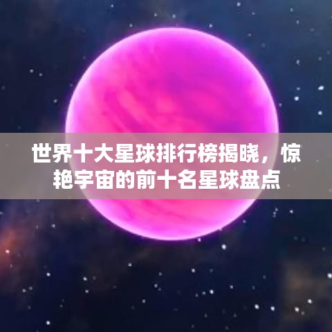 世界十大星球排行榜揭曉，驚艷宇宙的前十名星球盤點(diǎn)