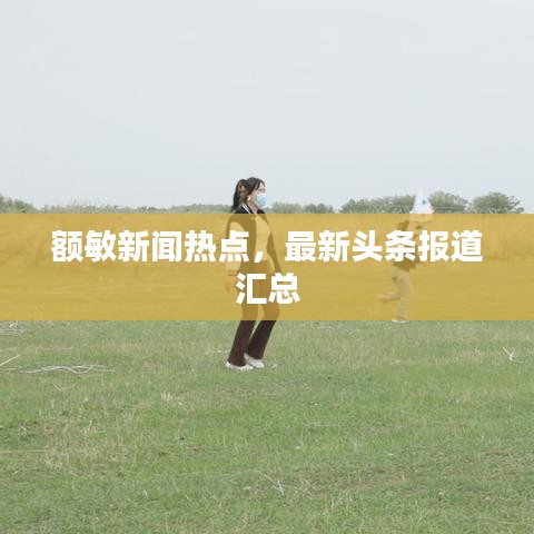額敏新聞熱點，最新頭條報道匯總
