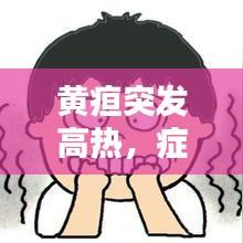 黃疸突發(fā)高熱，癥狀解析及應(yīng)對(duì)方法，全面科普助你應(yīng)對(duì)自如！