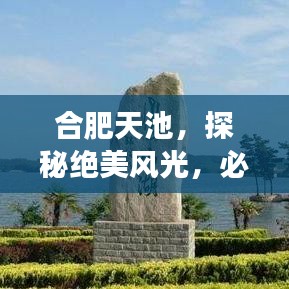 合肥天池，探秘絕美風(fēng)光，必游攻略！