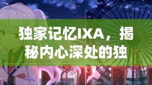 獨(dú)家記憶IXA，揭秘內(nèi)心深處的獨(dú)特印記