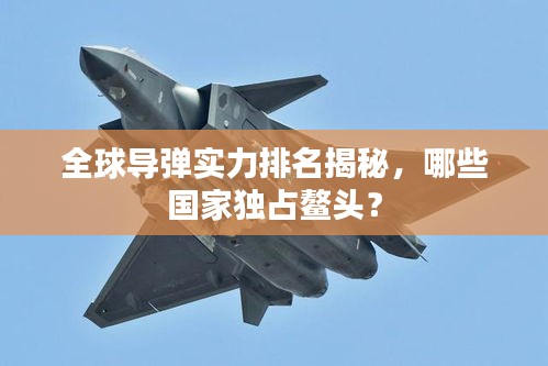 全球?qū)棇?shí)力排名揭秘，哪些國(guó)家獨(dú)占鰲頭？