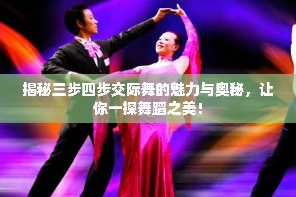 揭秘三步四步交際舞的魅力與奧秘，讓你一探舞蹈之美！