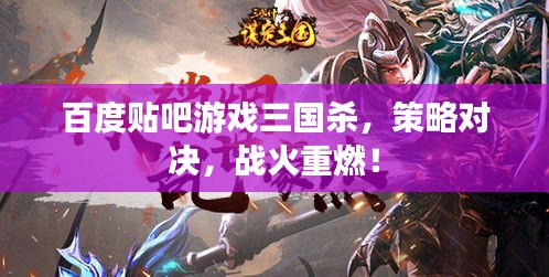 百度貼吧游戲三國殺，策略對決，戰(zhàn)火重燃！