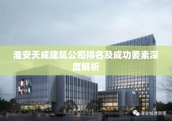 淮安天成建筑公司排名及成功要素深度解析