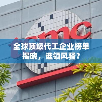 全球頂級代工企業(yè)榜單揭曉，誰領(lǐng)風(fēng)騷？