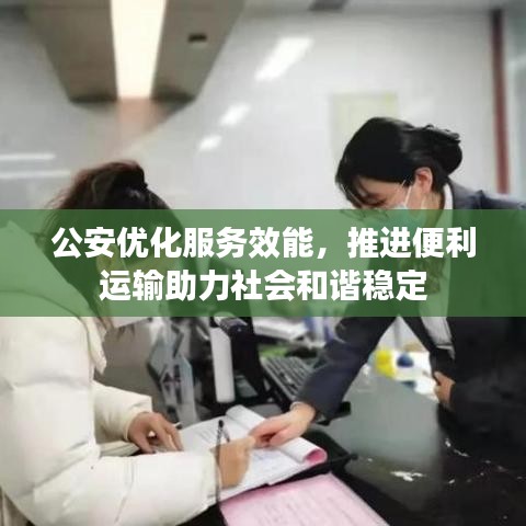 公安優(yōu)化服務(wù)效能，推進(jìn)便利運(yùn)輸助力社會(huì)和諧穩(wěn)定