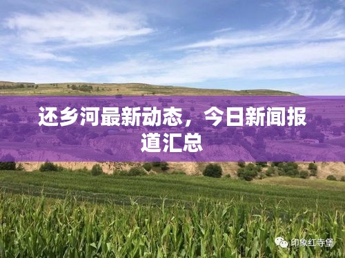 還鄉(xiāng)河最新動態(tài)，今日新聞報道匯總