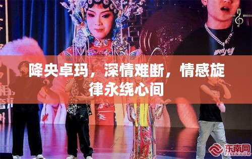 降央卓瑪，深情難斷，情感旋律永繞心間