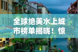 全球絕美水上城市榜單揭曉！驚艷你的眼球！