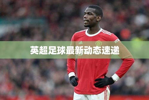 英超足球最新動(dòng)態(tài)速遞