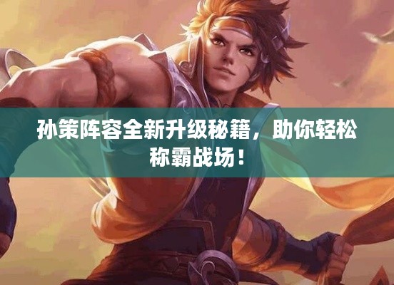 孫策陣容全新升級秘籍，助你輕松稱霸戰(zhàn)場！