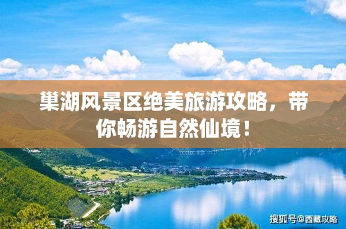 巢湖風(fēng)景區(qū)絕美旅游攻略，帶你暢游自然仙境！