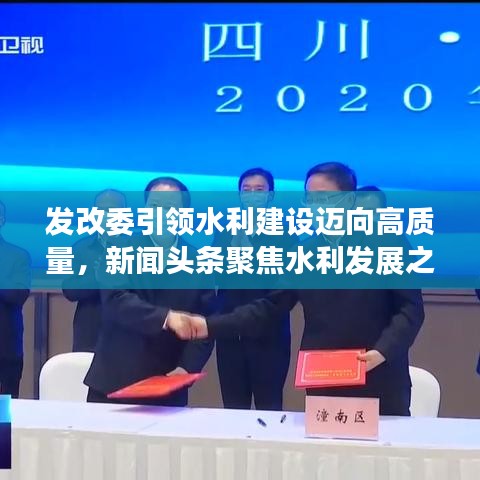 發(fā)改委引領(lǐng)水利建設(shè)邁向高質(zhì)量，新聞頭條聚焦水利發(fā)展之路