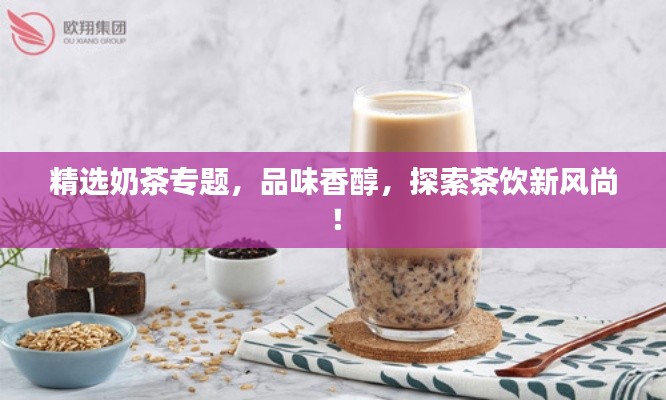 精選奶茶專題，品味香醇，探索茶飲新風(fēng)尚！