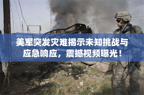 美軍突發(fā)災難揭示未知挑戰(zhàn)與應急響應，震撼視頻曝光！