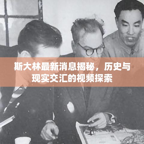 斯大林最新消息揭秘，歷史與現(xiàn)實交匯的視頻探索