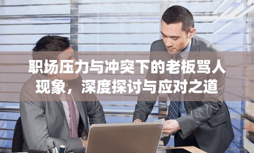 職場(chǎng)壓力與沖突下的老板罵人現(xiàn)象，深度探討與應(yīng)對(duì)之道