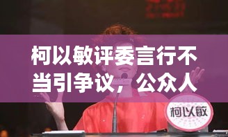 柯以敏評委言行不當(dāng)引爭議，公眾人物言行需謹(jǐn)慎審查