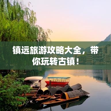 鎮(zhèn)遠(yuǎn)旅游攻略大全，帶你玩轉(zhuǎn)古鎮(zhèn)！