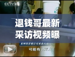 退錢哥最新采訪視頻曝光，深度解讀與獨(dú)家剖析大全