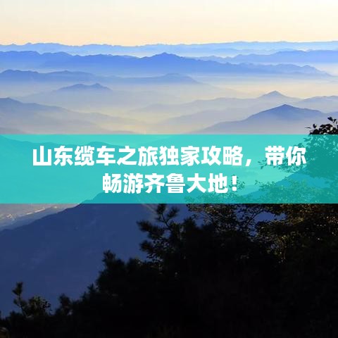 山東纜車之旅獨(dú)家攻略，帶你暢游齊魯大地！