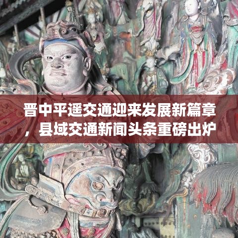 晉中平遙交通迎來發(fā)展新篇章，縣域交通新聞頭條重磅出爐