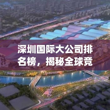 深圳國際大公司排名榜，揭秘全球競爭力背后的力量源泉
