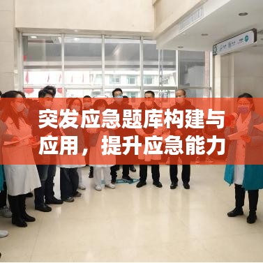 突發(fā)應(yīng)急題庫構(gòu)建與應(yīng)用，提升應(yīng)急能力的關(guān)鍵法寶
