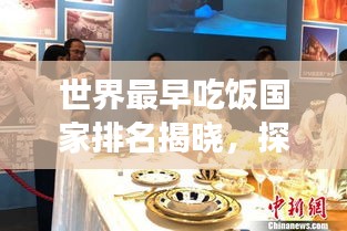 世界最早吃飯國家排名揭曉，探尋餐桌文化的起源與發(fā)展！